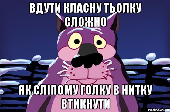 вдути класну тьолку сложно як сліпому голку в нитку втикнути, Мем Волк