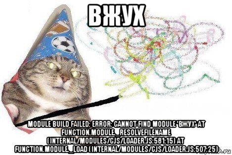 вжух module build failed: error: cannot find module 'вжух' at function.module._resolvefilename (internal/modules/cjs/loader.js:581:15) at function.module._load (internal/modules/cjs/loader.js:507:25)