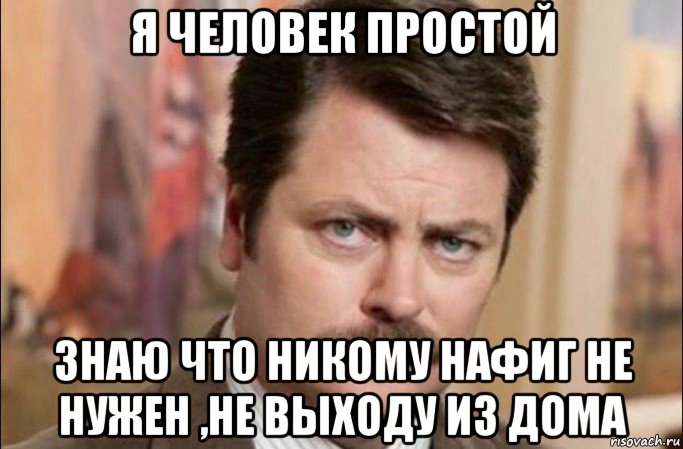 я человек простой знаю что никому нафиг не нужен ,не выходу из дома, Мем  Я человек простой