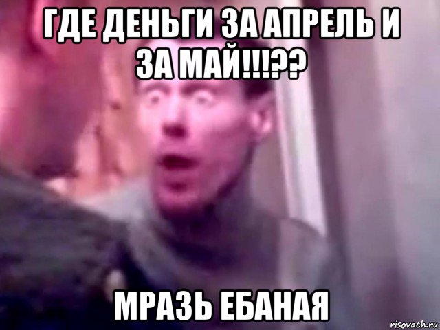 где деньги за апрель и за май!!!?? мразь ебаная, Мем Запили