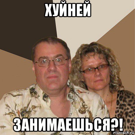 хуйней занимаешься?!, Мем  Злые родители