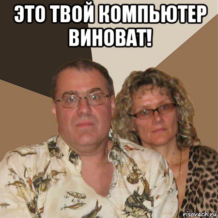 это твой компьютер виноват! , Мем  Злые родители