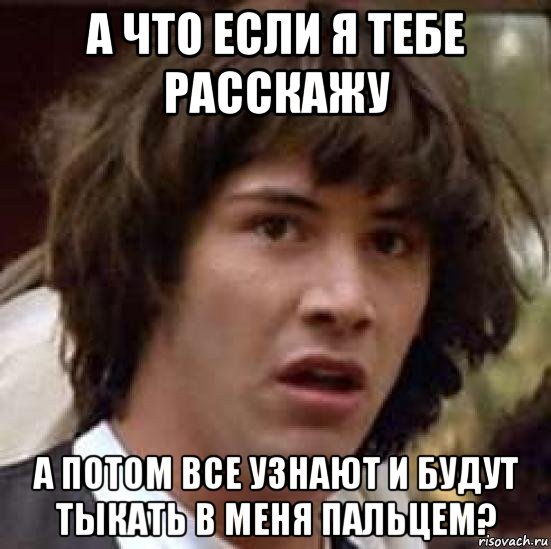 а что если я тебе расскажу а потом все узнают и будут тыкать в меня пальцем?, Мем А что если (Киану Ривз)