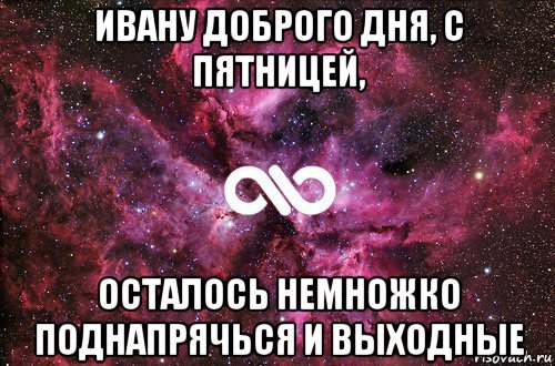 ивану доброго дня, с пятницей, осталось немножко поднапрячься и выходные, Мем офигенно