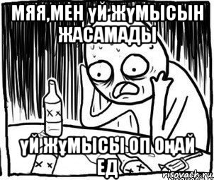 мяя,мен үй жүмысын жасамады үй жұмысы оп оңай ед, Мем Алкоголик-кадр