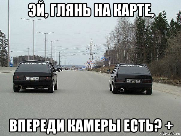 эй, глянь на карте, впереди камеры есть? +