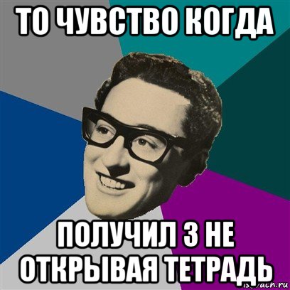 то чувство когда получил 3 не открывая тетрадь, Мем Бадди Холли