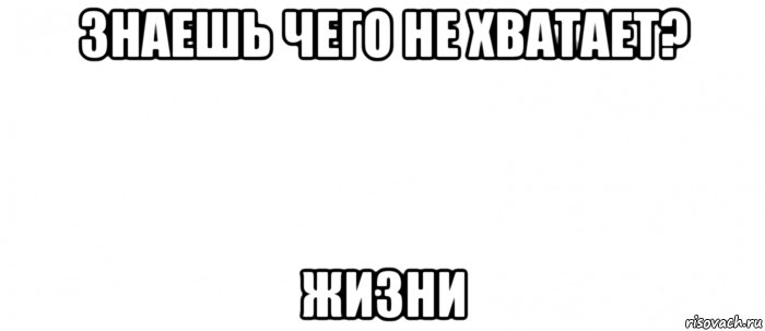 знаешь чего не хватает? жизни, Мем Белый ФОН