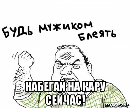  набегай на кару сейчас!, Мем блять