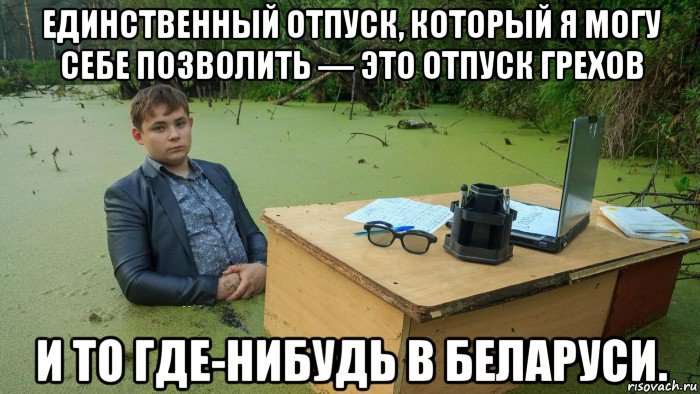 единственный отпуск, который я могу себе позволить — это отпуск грехов и то где-нибудь в беларуси., Мем  Парень сидит в болоте