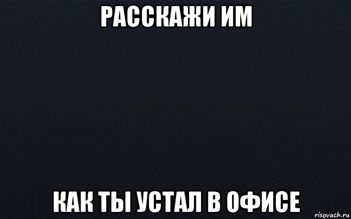 расскажи им как ты устал в офисе, Мем черный фон