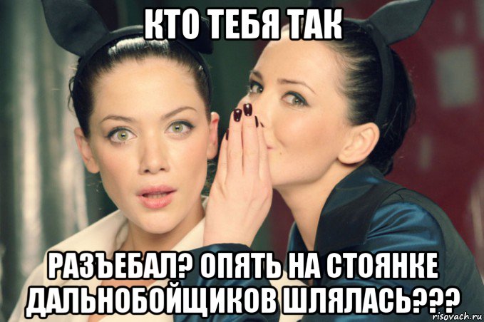 кто тебя так разъебал? опять на стоянке дальнобойщиков шлялась???, Мем Девушки шепчутся