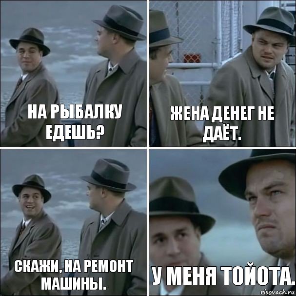 На рыбалку едешь? Жена денег не даёт. Скажи, на ремонт машины. У меня Тойота., Комикс дикаприо 4