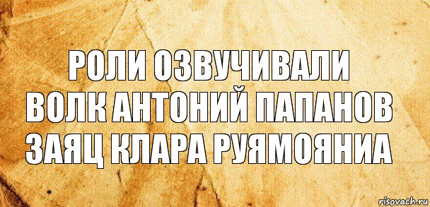 Роли озвучивали
Волк АНТОНИЙ ПАПАНОВ
Заяц КЛАРА РУЯМОЯНИА, Комикс Старая бумага