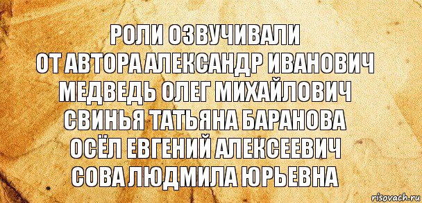 Роли озвучивали
От автора Александр Иванович
Медведь Олег Михайлович
Свинья Татьяна Баранова
Осёл Евгений Алексеевич
Сова Людмила Юрьевна, Комикс Старая бумага