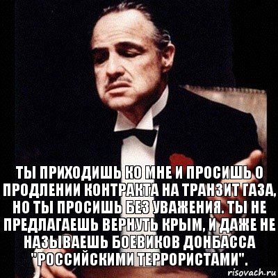 Ты приходишь ко мне и просишь о продлении контракта на транзит газа, но ты просишь без уважения. Ты не предлагаешь вернуть Крым, и даже не называешь боевиков Донбасса "российскими террористами"., Комикс Дон Вито Корлеоне 1