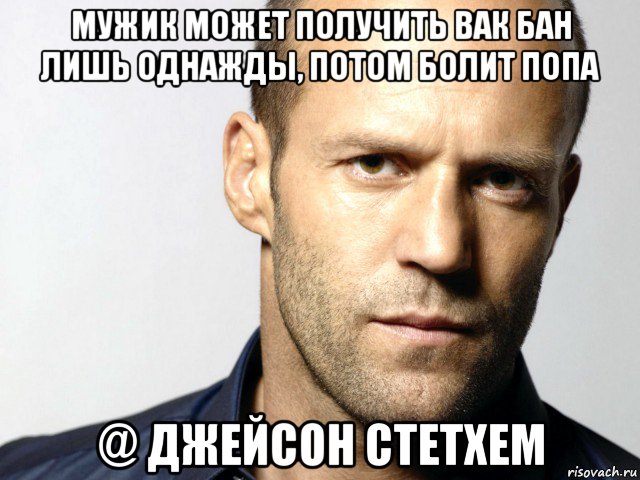 мужик может получить вак бан лишь однажды, потом болит попа @ джейсон стетхем, Мем Джейсон Стэтхэм