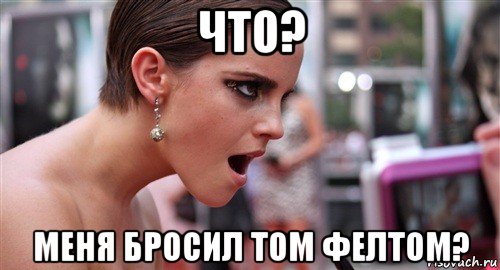 что? меня бросил том фелтом?, Мем  эмма уотсон офигела