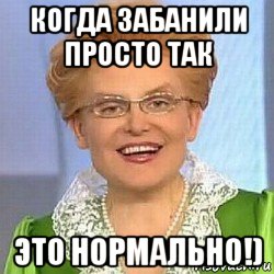 когда забанили просто так это нормально!)