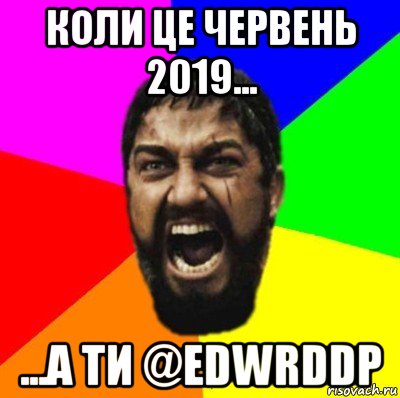 коли це червень 2019... ...а ти @edwrddp, Мем ЭТО СПАРТА ad