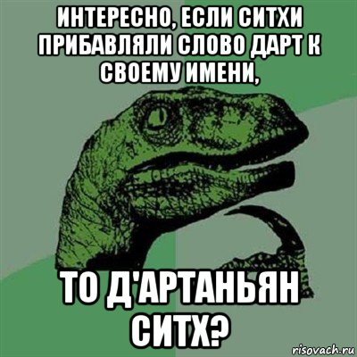 интересно, если ситхи прибавляли слово дарт к своему имени, то д'артаньян ситх?, Мем Филосораптор