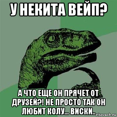 у некита вейп? а что еще он прячет от друзей?! не просто так он любит колу... виски.., Мем Филосораптор