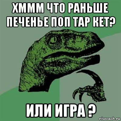 хммм что раньше печенье поп тар кет? или игра ?, Мем Филосораптор