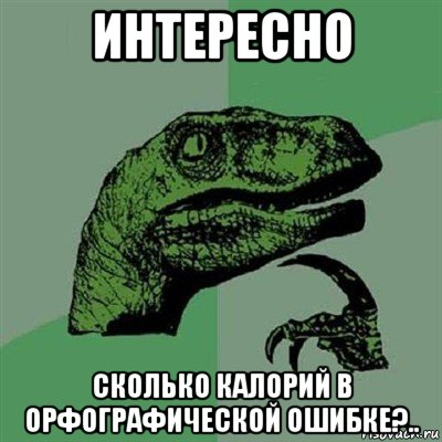 интересно сколько калорий в орфографической ошибке?.., Мем Филосораптор