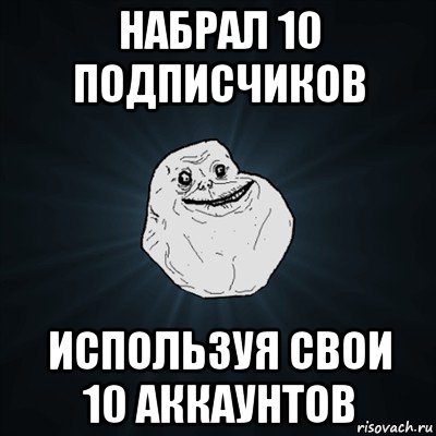 набрал 10 подписчиков используя свои 10 аккаунтов, Мем Forever Alone