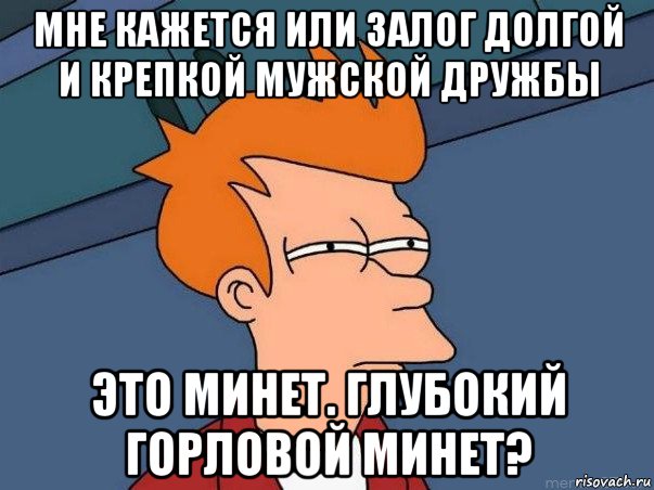 мне кажется или залог долгой и крепкой мужской дружбы это минет. глубокий горловой минет?, Мем  Фрай (мне кажется или)