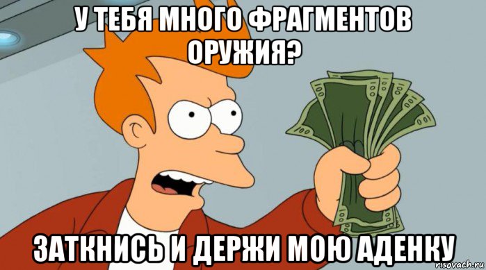 у тебя много фрагментов оружия? заткнись и держи мою аденку, Мем Заткнись и возьми мои деньги