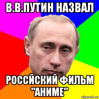 в.в.путин назвал россйский фильм "аниме", Мем Господин президент