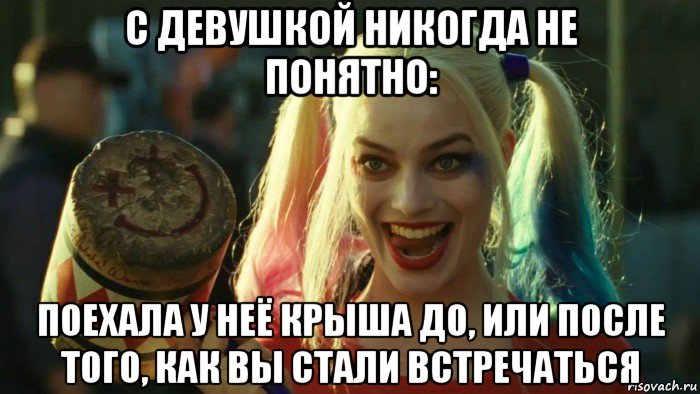 с девушкой никогда не понятно: поехала у неё крыша до, или после того, как вы стали встречаться