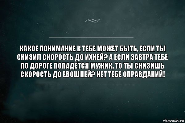 Какое понимание к тебе может быть, если ты снизил скорость до ИХНЕЙ? А если завтра тебе по дороге попадётся мужик, то ты снизишь скорость до ЕВОШНЕЙ? Нет тебе оправданий!, Комикс Игра Слов