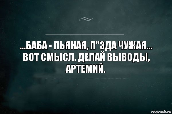 ...Баба - пьяная, п"зда чужая... Вот смысл. Делай выводы, Артемий., Комикс Игра Слов