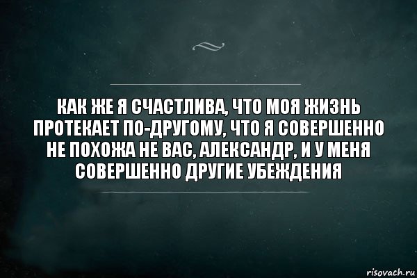 как же я счастлива, что моя жизнь протекает по-другому, что я совершенно не похожа не вас, александр, и у меня совершенно другие убеждения, Комикс Игра Слов