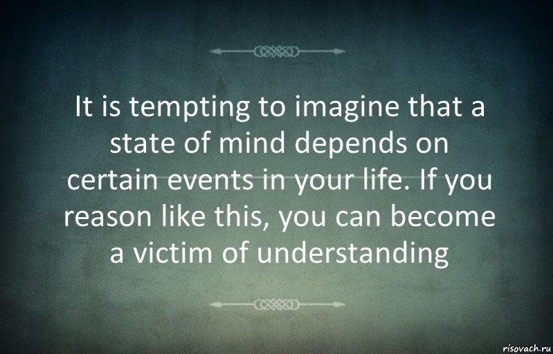 It is tempting to imagine that a state of mind depends on certain events in your life. If you reason like this, you can become a victim of understanding, Комикс Игра слов 3