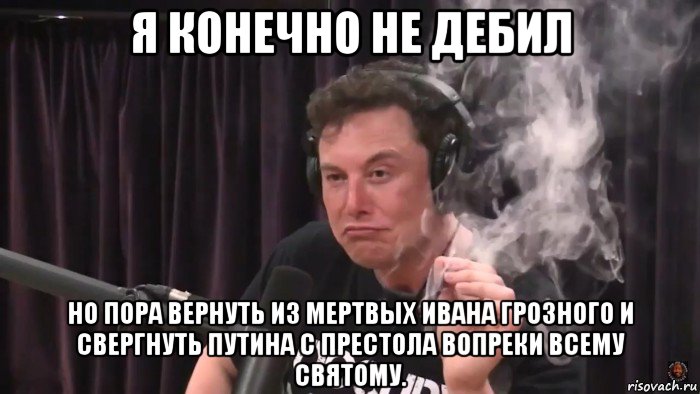 я конечно не дебил но пора вернуть из мертвых ивана грозного и свергнуть путина с престола вопреки всему святому., Мем Илон Маск