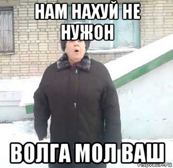 нам нахуй не нужон волга мол ваш, Мем Интернет не нужон