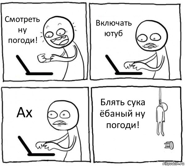 Смотреть ну погоди! Включать ютуб Ах Блять сука ёбаный ну погоди!