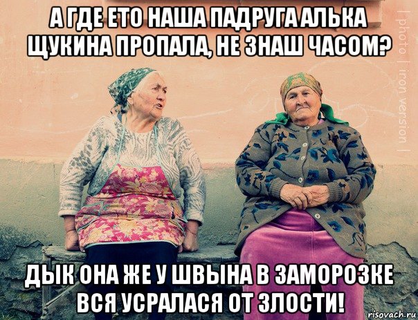 а где ето наша падруга алька щукина пропала, не знаш часом? дык она же у швына в заморозке вся усралася от злости!, Мем   Ирон бабушки