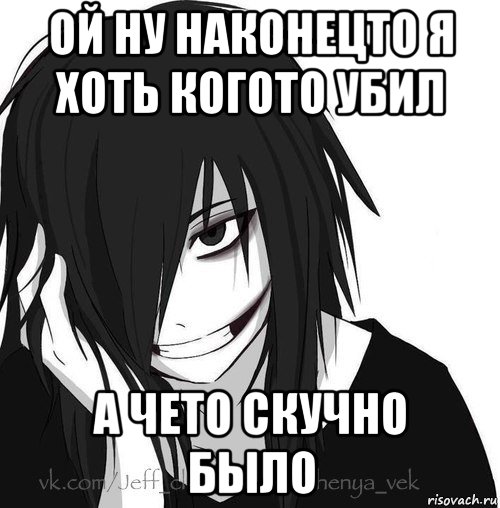 ой ну наконецто я хоть когото убил а чето скучно было, Мем Jeff the killer