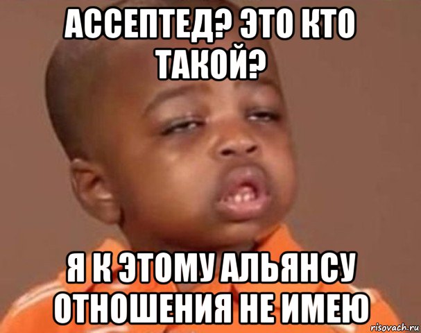 ассептед? это кто такой? я к этому альянсу отношения не имею, Мем  Какой пацан (негритенок)