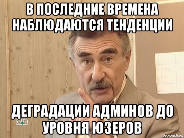 в последние времена наблюдаются тенденции деградации админов до уровня юзеров, Мем Каневский (Но это уже совсем другая история)