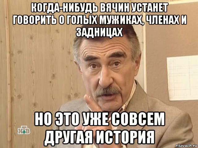 когда-нибудь вячин устанет говорить о голых мужиках, членах и задницах но это уже совсем другая история, Мем Каневский (Но это уже совсем другая история)