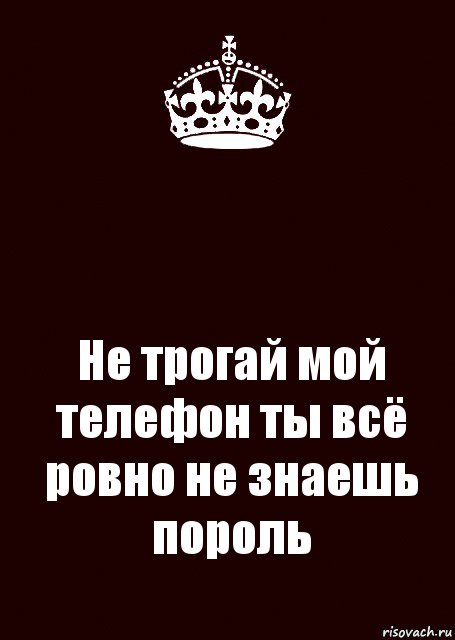  Не трогай мой телефон ты всё ровно не знаешь пороль