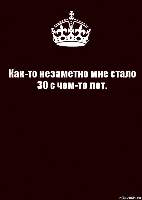 Как-то незаметно мне стало
30 с чем-то лет. 