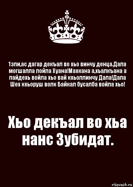 1эли,ас дагар декъал во хьо винчу денца.Дала могшалла лойла Хуана!Махкана а,хьалкъана а пайдехь войла хьо вай кхьоллинчу Дала!Дала Шех кхьоруш волк Байкал бусалба войла хьо! Хьо декъал во хьа нанс Зубидат.