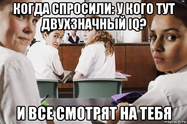 когда спросили: у кого тут двухзначный iq? и все смотрят на тебя, Мем В классе все смотрят на тебя