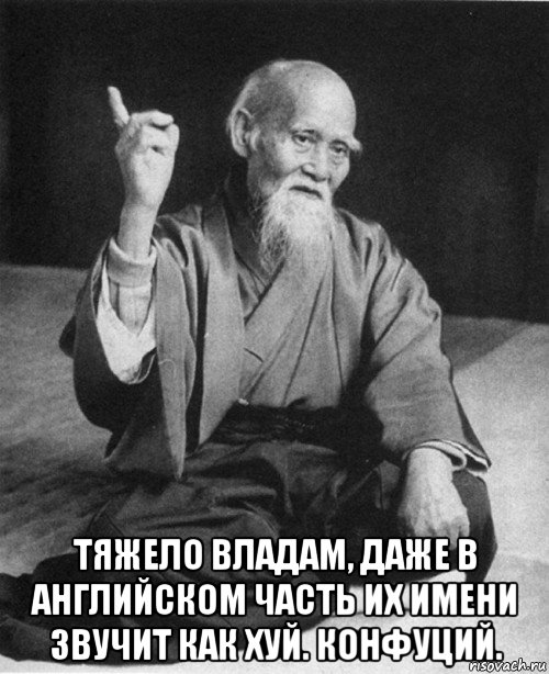  тяжело владам, даже в английском часть их имени звучит как хуй. конфуций.